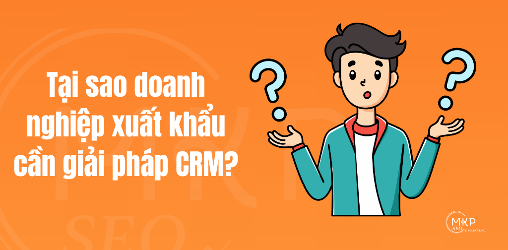 Tại sao doanh nghiệp xuất khẩu cần giải pháp CRM?