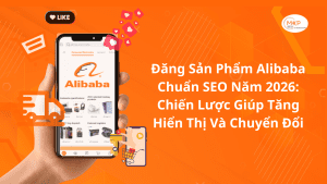 Đăng Sản Phẩm Alibaba Chuẩn SEO Năm 2026: Chiến Lược Giúp Tăng Hiển Thị Và Chuyển Đổi