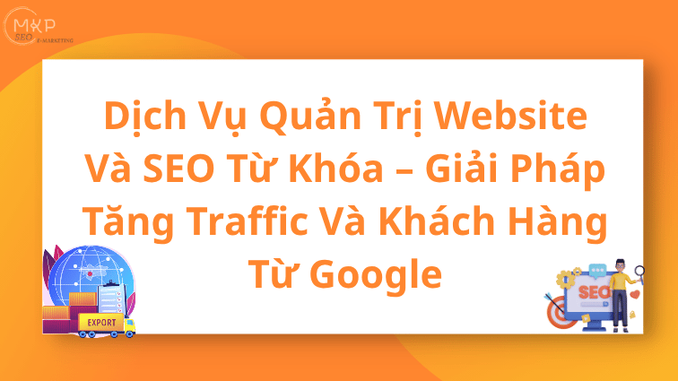 Dịch Vụ Quản Trị Website Và SEO Từ Khóa – Giải Pháp Tăng Traffic Và Khách Hàng Từ Google